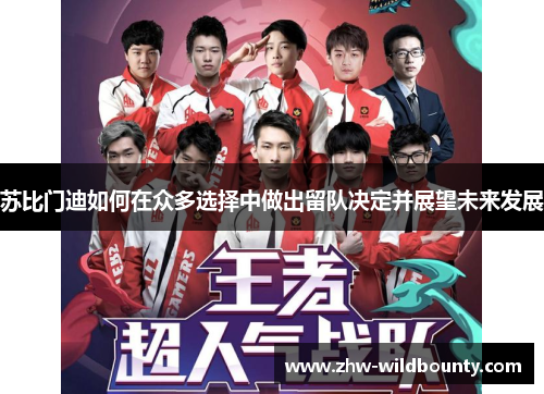 苏比门迪如何在众多选择中做出留队决定并展望未来发展 苏比门迪如何在众多选择中做出留队决定并展望未来发展