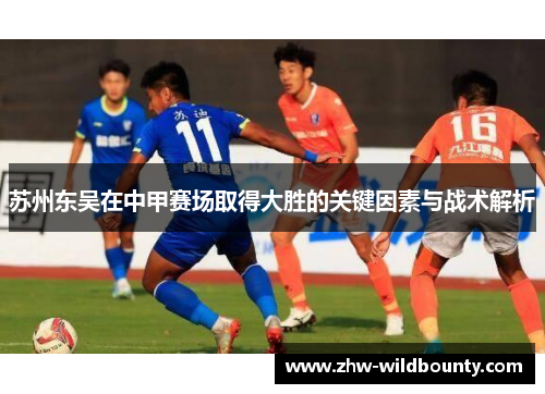 苏州东吴在中甲赛场取得大胜的关键因素与战术解析 苏州东吴在中甲赛场取得大胜的关键因素与战术解析