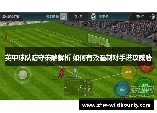 英甲球队防守策略解析 如何有效遏制对手进攻威胁 英甲球队防守策略解析 如何有效遏制对手进攻威胁