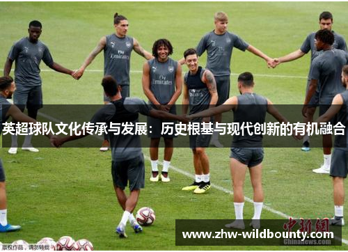 英超球队文化传承与发展:历史根基与现代创新的有机融合 英超球队文化传承与发展:历史根基与现代创新的有机融合