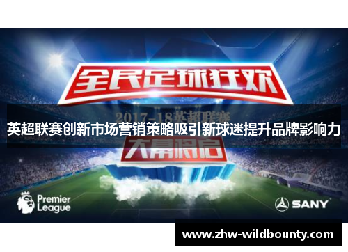 英超联赛创新市场营销策略吸引新球迷提升品牌影响力 英超联赛创新市场营销策略吸引新球迷提升品牌影响力