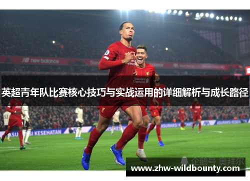 英超青年队比赛核心技巧与实战运用的详细解析与成长路径 英超青年队比赛核心技巧与实战运用的详细解析与成长路径