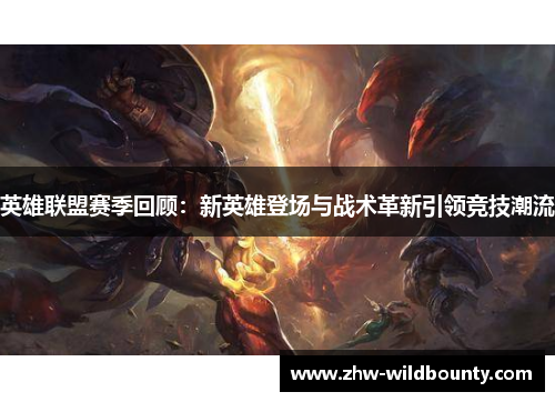 英雄联盟赛季回顾:新英雄登场与战术革新引领竞技潮流 英雄联盟赛季回顾:新英雄登场与战术革新引领竞技潮流
