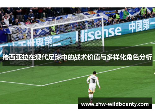 穆西亚拉在现代足球中的战术价值与多样化角色分析