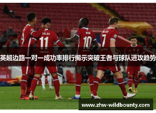 英超边路一对一成功率排行揭示突破王者与球队进攻趋势