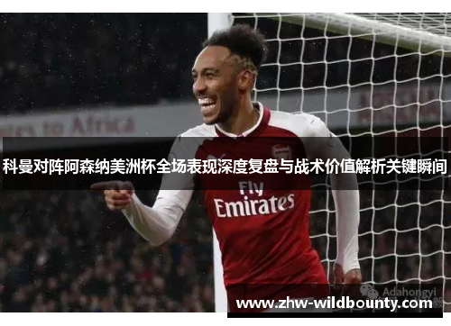 科曼对阵阿森纳美洲杯全场表现深度复盘与战术价值解析关键瞬间