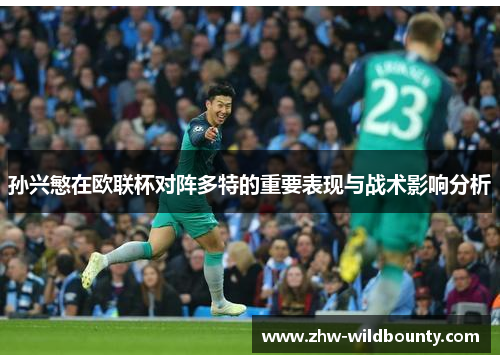 孙兴慜在欧联杯对阵多特的重要表现与战术影响分析 孙兴慜在欧联杯对阵多特的重要表现与战术影响分析