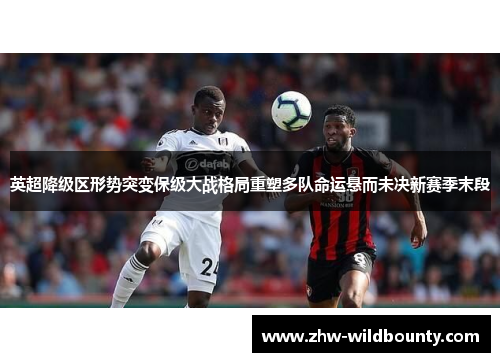 英超降级区形势突变保级大战格局重塑多队命运悬而未决新赛季末段