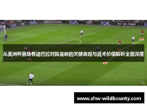 从美洲杯赛场看迪巴拉对阵曼联的关键表现与战术价值解析全面深度