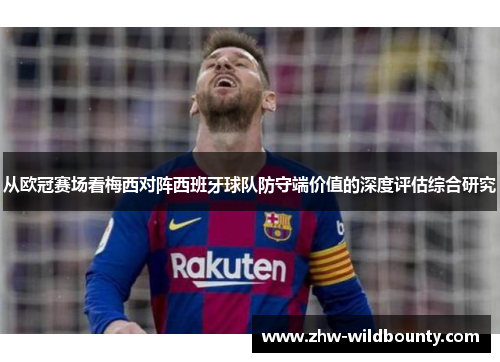 从欧冠赛场看梅西对阵西班牙球队防守端价值的深度评估综合研究 从欧冠赛场看梅西对阵西班牙球队防守端价值的深度评估综合研究