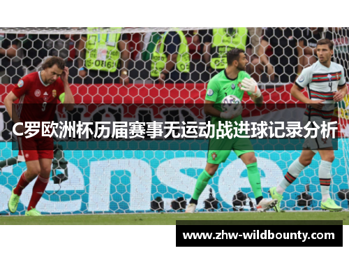 C罗欧洲杯历届赛事无运动战进球记录分析