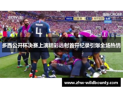 多西公开杯决赛上演精彩远射首开纪录引爆全场热情