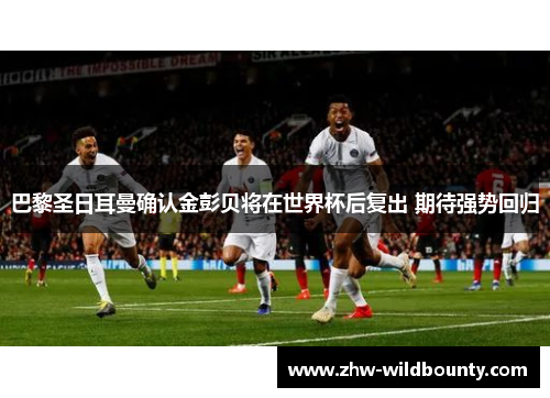 巴黎圣日耳曼确认金彭贝将在世界杯后复出 期待强势回归