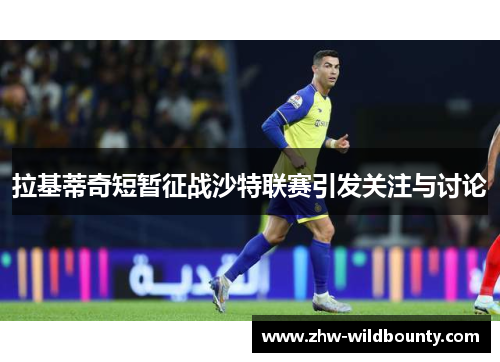拉基蒂奇短暂征战沙特联赛引发关注与讨论 拉基蒂奇短暂征战沙特联赛引发关注与讨论