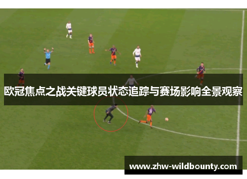 欧冠焦点之战关键球员状态追踪与赛场影响全景观察