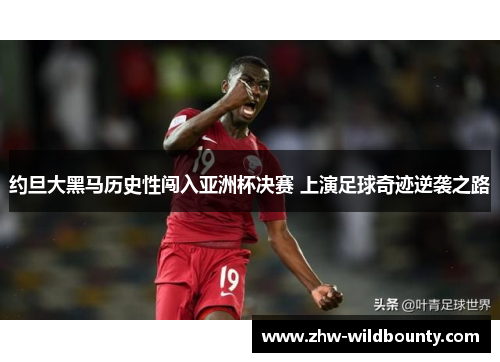 约旦大黑马历史性闯入亚洲杯决赛 上演足球奇迹逆袭之路 约旦大黑马历史性闯入亚洲杯决赛 上演足球奇迹逆袭之路
