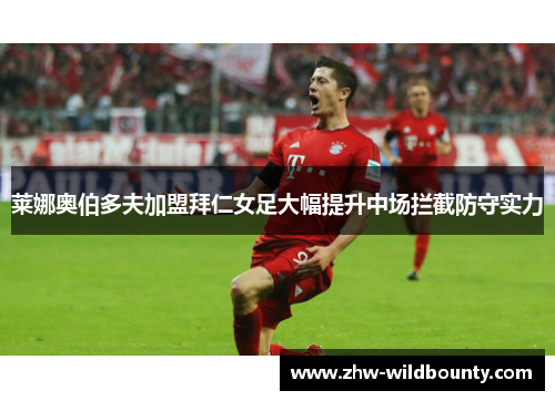 莱娜奥伯多夫加盟拜仁女足大幅提升中场拦截防守实力