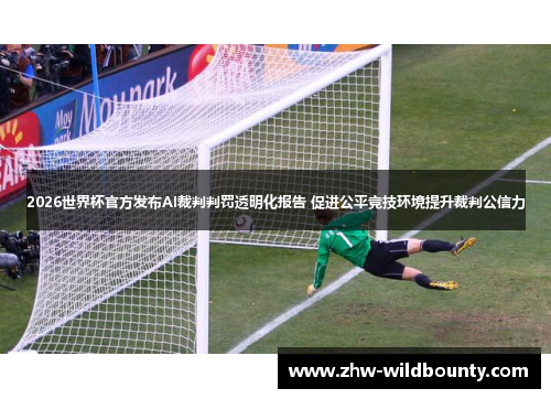 2026世界杯官方发布AI裁判判罚透明化报告 促进公平竞技环境提升裁判公信力 2026世界杯官方发布AI裁判判罚透明化报告 促进公平竞技环境提升裁判公信力