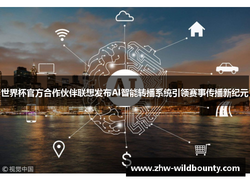 世界杯官方合作伙伴联想发布AI智能转播系统引领赛事传播新纪元