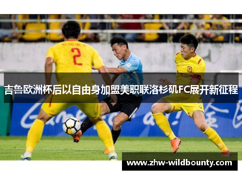 吉鲁欧洲杯后以自由身加盟美职联洛杉矶FC展开新征程