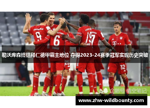 勒沃库森终结拜仁德甲霸主地位 夺得2023-24赛季冠军实现历史突破 勒沃库森终结拜仁德甲霸主地位 夺得2023-24赛季冠军实现历史突破