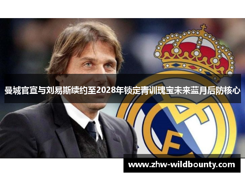 曼城官宣与刘易斯续约至2028年锁定青训瑰宝未来蓝月后防核心