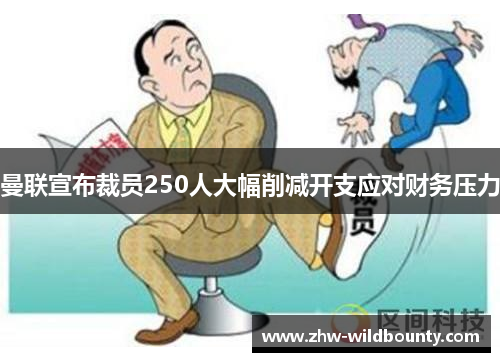 曼联宣布裁员250人大幅削减开支应对财务压力