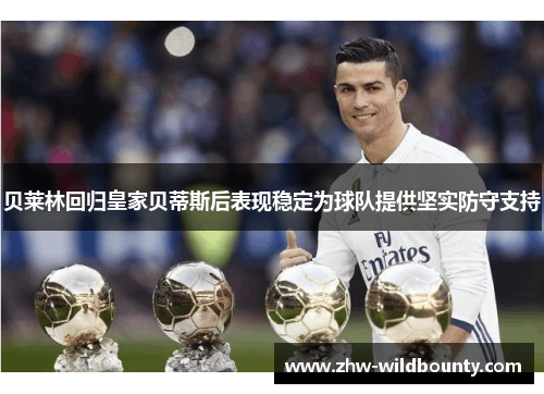 贝莱林回归皇家贝蒂斯后表现稳定为球队提供坚实防守支持 贝莱林回归皇家贝蒂斯后表现稳定为球队提供坚实防守支持